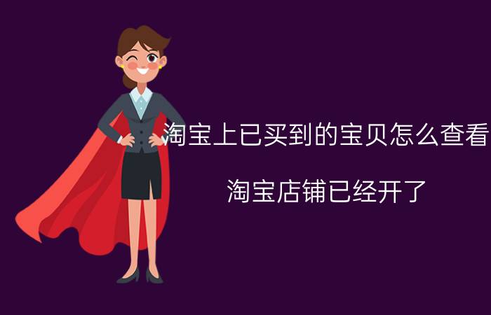 淘宝上已买到的宝贝怎么查看 淘宝店铺已经开了，怎么还是搜不到自己的店铺？